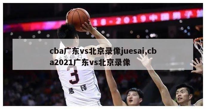 cba广东vs北京录像juesai,cba2021广东vs北京录像