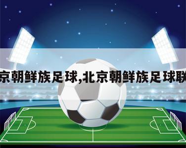 北京朝鲜族足球,北京朝鲜族足球联赛