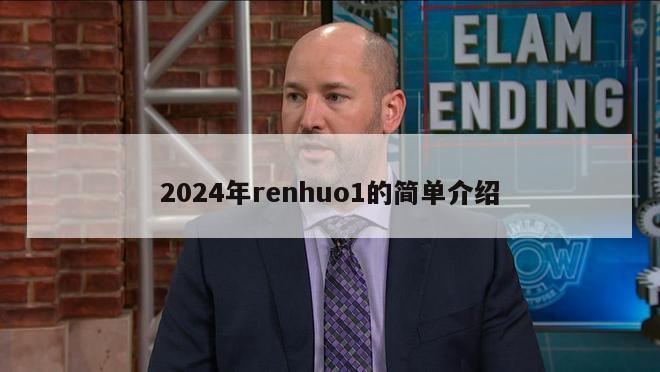 2024年renhuo1的简单介绍