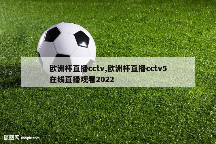 欧洲杯直播cctv,欧洲杯直播cctv5在线直播观看2022