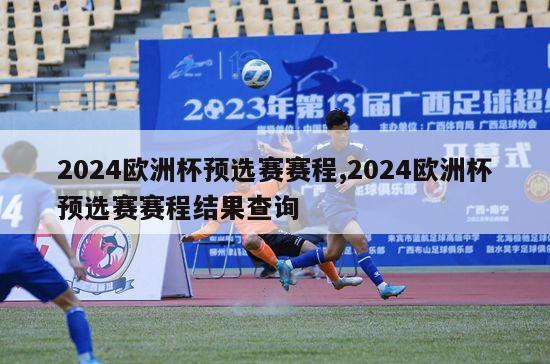 2024欧洲杯预选赛赛程,2024欧洲杯预选赛赛程结果查询