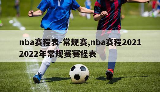 nba赛程表-常规赛,nba赛程20212022年常规赛赛程表
