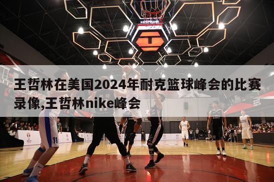 王哲林在美国2024年耐克篮球峰会的比赛录像,王哲林nike峰会