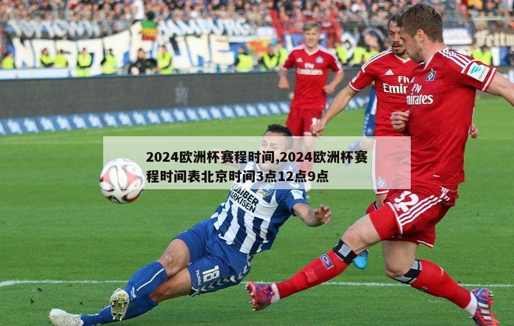 2024欧洲杯赛程时间,2024欧洲杯赛程时间表北京时间3点12点9点