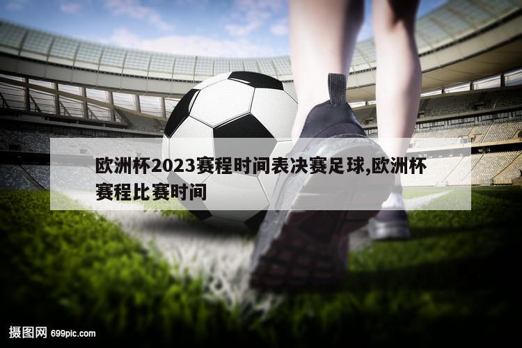 欧洲杯2023赛程时间表决赛足球,欧洲杯赛程比赛时间