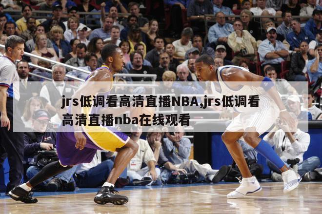 jrs低调看高清直播NBA,jrs低调看高清直播nba在线观看