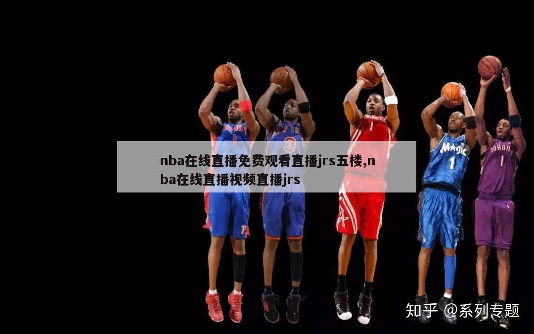 nba在线直播免费观看直播jrs五楼,nba在线直播视频直播jrs