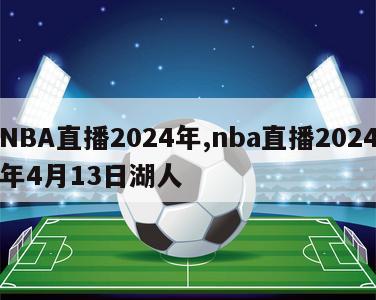 NBA直播2024年,nba直播2024年4月13日湖人