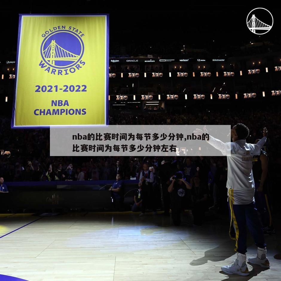 nba的比赛时间为每节多少分钟,nba的比赛时间为每节多少分钟左右