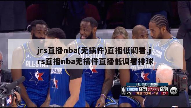 jrs直播nba(无插件)直播低调看,jrs直播nba无插件直播低调看排球