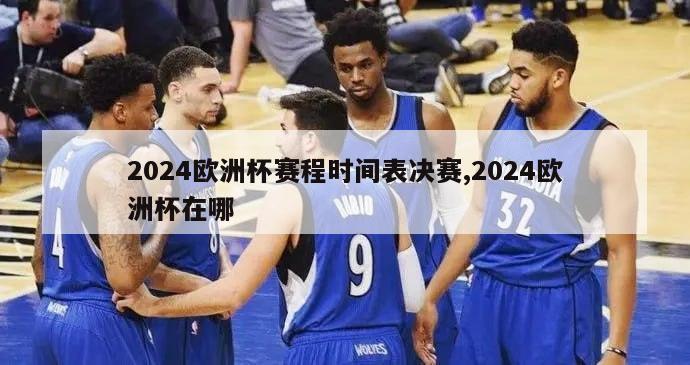 2024欧洲杯赛程时间表决赛,2024欧洲杯在哪