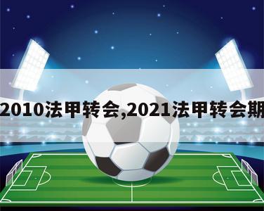 2010法甲转会,2021法甲转会期